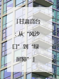 甘肃高台：从“风沙口”到“绿屏障”