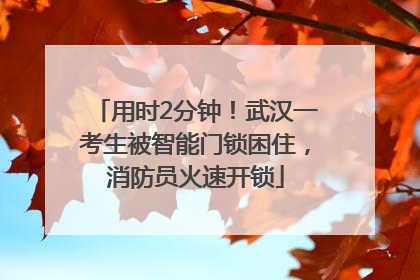 用时2分钟！武汉一考生被智能门锁困住，消防员火速开锁