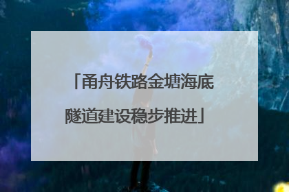 甬舟铁路金塘海底隧道建设稳步推进