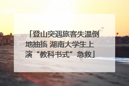 登山突遇旅客失温倒地抽搐 湖南大学生上演“教科书式”急救