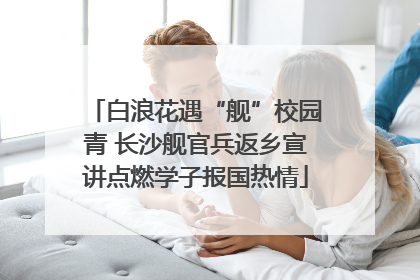 白浪花遇“舰”校园青 长沙舰官兵返乡宣讲点燃学子报国热情