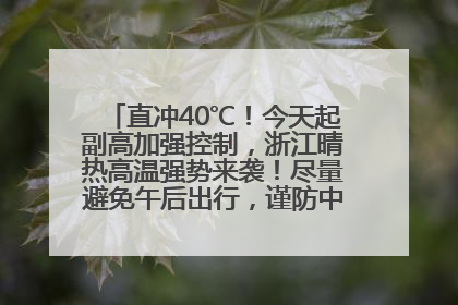 直冲40℃！今天起副高加强控制，浙江晴热高温强势来袭！尽量避免午后出行，谨防中暑、热射病……
