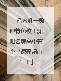 省内唯一数理特色校！沈阳名牌高中有个“课程超市”！