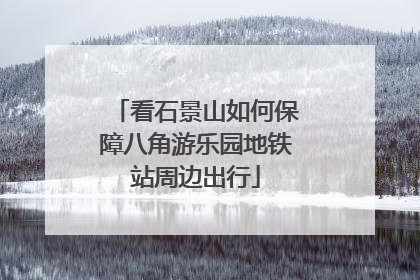 看石景山如何保障八角游乐园地铁站周边出行