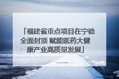 福建省重点项目在宁德全面封顶 赋能医药大健康产业高质量发展