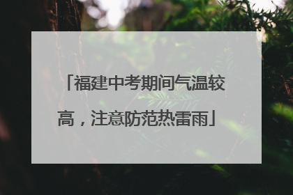 福建中考期间气温较高，注意防范热雷雨