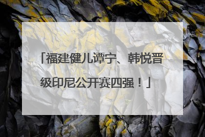福建健儿谭宁、韩悦晋级印尼公开赛四强！