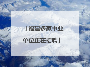 福建多家事业单位正在招聘