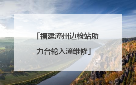 福建漳州边检站助力台轮入漳维修