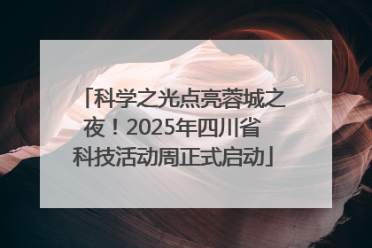 科学之光点亮蓉城之夜！2025年四川省科技活动周正式启动