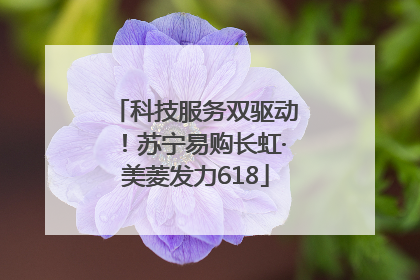 科技服务双驱动！苏宁易购长虹·美菱发力618