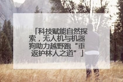 科技赋能自然探索，无人机与机器狗助力越野跑“重返护林人之道”