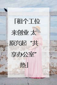 租个工位来创业 太原兴起“共享办公室”热