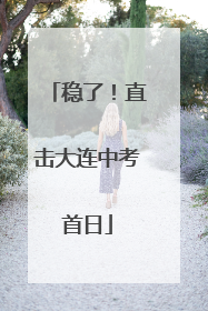 稳了！直击大连中考首日