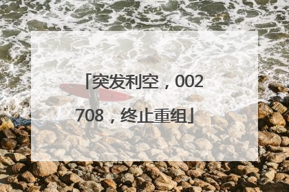 突发利空，002708，终止重组
