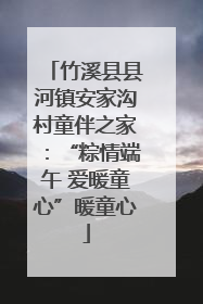 竹溪县县河镇安家沟村童伴之家：“粽情端午 爱暖童心”暖童心