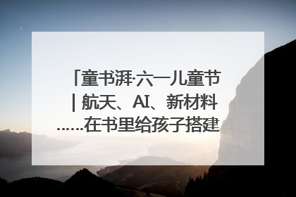 童书湃·六一儿童节｜航天、AI、新材料……在书里给孩子搭建产业科技的网