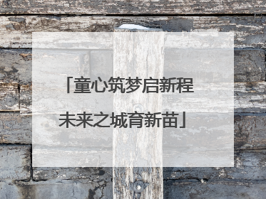 童心筑梦启新程 未来之城育新苗