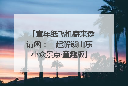 童年纸飞机寄来邀请函：一起解锁山东小众景点·童趣版