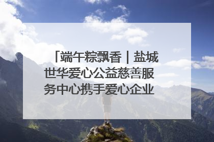 端午粽飘香｜盐城世华爱心公益慈善服务中心携手爱心企业发起情暖“城市守护者”慰问活动