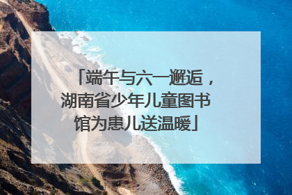 端午与六一邂逅，湖南省少年儿童图书馆为患儿送温暖