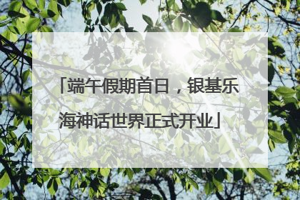 端午假期首日，银基乐海神话世界正式开业