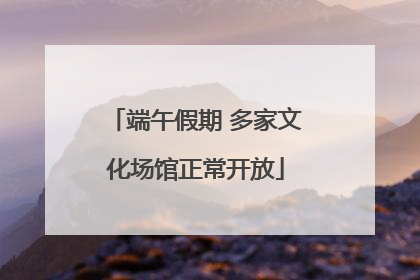 端午假期 多家文化场馆正常开放