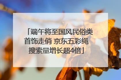 端午将至国风民俗类首饰走俏 京东五彩绳搜索量增长超4倍