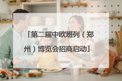 第二届中欧班列（郑州）博览会招商启动