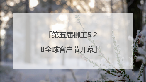 第五届柳工5·28全球客户节开幕