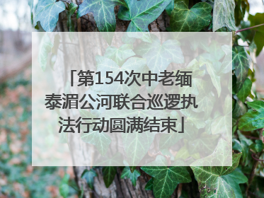 第154次中老缅泰湄公河联合巡逻执法行动圆满结束