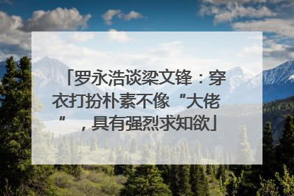 罗永浩谈梁文锋：穿衣打扮朴素不像“大佬”，具有强烈求知欲