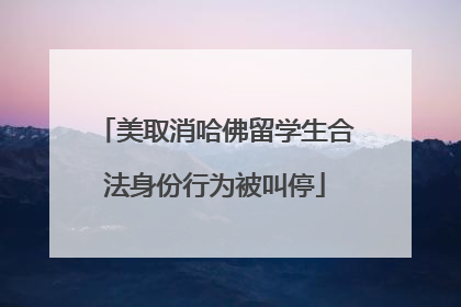 美取消哈佛留学生合法身份行为被叫停