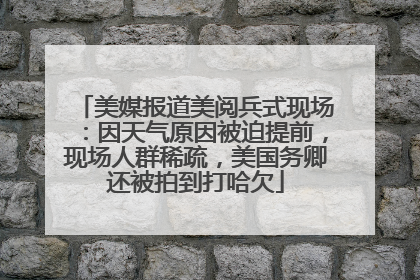 美媒报道美阅兵式现场：因天气原因被迫提前，现场人群稀疏，美国务卿还被拍到打哈欠