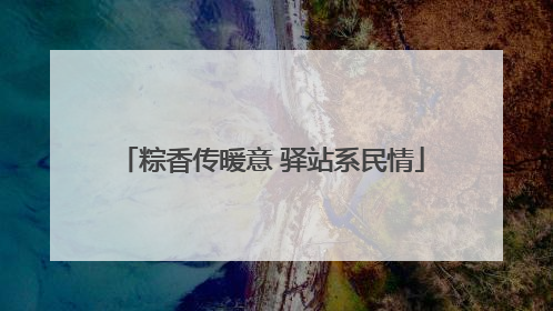 粽香传暖意 驿站系民情