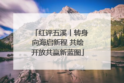 红评五溪丨转身向海启新程 共绘开放共赢新蓝图