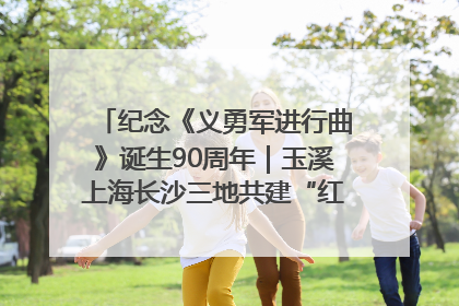 纪念《义勇军进行曲》诞生90周年｜玉溪上海长沙三地共建“红色思政教育共同体”
