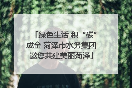 绿色生活 积“碳”成金 菏泽市水务集团邀您共建美丽菏泽