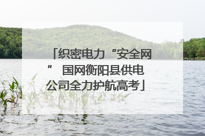 织密电力“安全网” 国网衡阳县供电公司全力护航高考