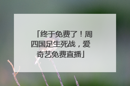 终于免费了！周四国足生死战，爱奇艺免费直播