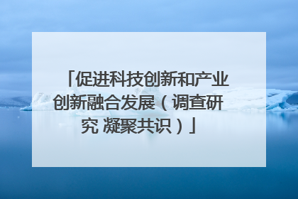 促进科技创新和产业创新融合发展（调查研究 凝聚共识）
