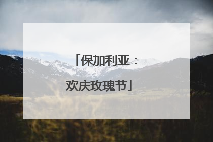 保加利亚：欢庆玫瑰节