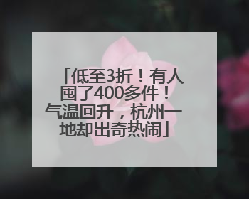 低至3折！有人囤了400多件！气温回升，杭州一地却出奇热闹