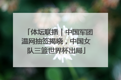 体坛联播｜中国军团温网抽签揭晓，中国女队三篮世界杯出局