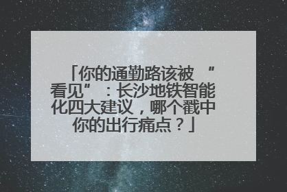 你的通勤路该被 “看见”：长沙地铁智能化四大建议，哪个戳中你的出行痛点？