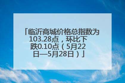 临沂商城价格总指数为103.28点，环比下跌0.10点（5月22日—5月28日）