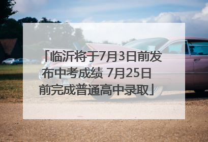 临沂将于7月3日前发布中考成绩 7月25日前完成普通高中录取