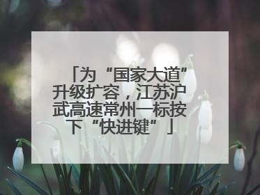 为“国家大道”升级扩容，江苏沪武高速常州一标按下“快进键”