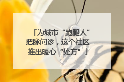 为城市“跑腿人”把脉问诊，这个社区推出暖心“处方”