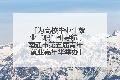 为高校毕业生就业“职”引导航，南通市第五届青年就业嘉年华举办